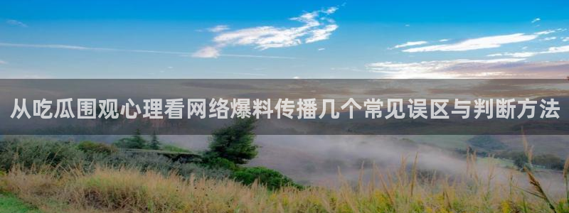 吃瓜网网站：从吃瓜围观心理看网络爆料传播几个常见误区与判断方法