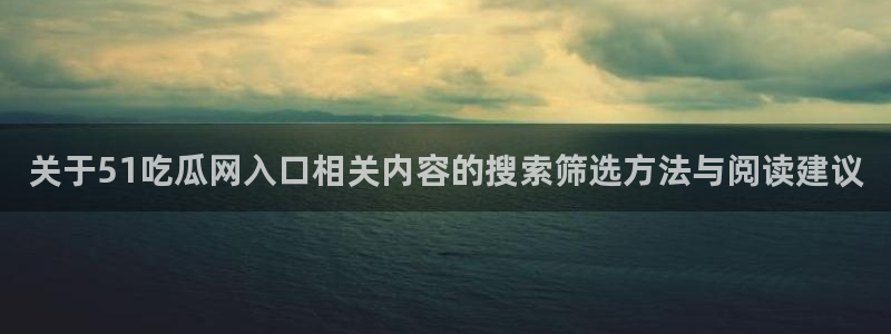 吃瓜网在线观看:关于51吃瓜网入口相关内容的搜索筛选方法与阅读建议