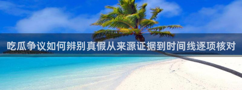 51吃瓜爆料网：吃瓜争议如何辨别真假从来源证据到时间线逐项核对