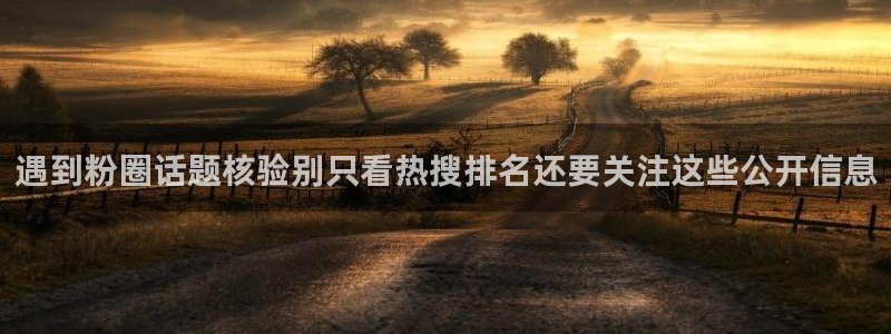 51吃瓜网址:遇到粉圈话题核验别只看热搜排名还要关注这些公开信息