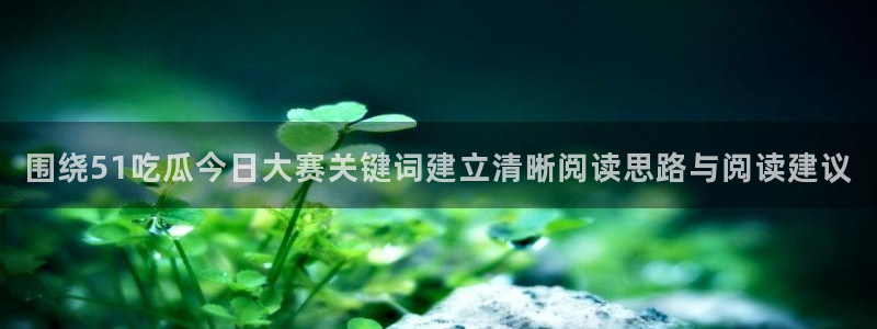 17吃瓜黑料：围绕51吃瓜今日大赛关键词建立清晰阅读思路与阅读建议
