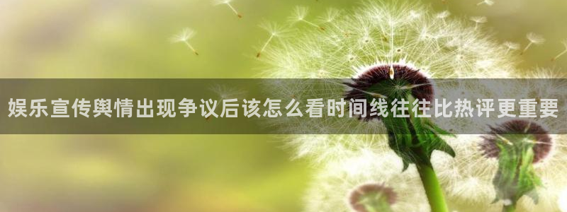 吃瓜不打烊：娱乐宣传舆情出现争议后该怎么看时间线往往比热评更重要