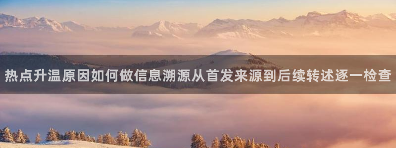 91吃瓜视频在线观看:热点升温原因如何做信息溯源从首发来源到后续转述逐一检查