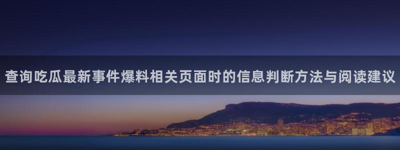 吃瓜网:查询吃瓜最新事件爆料相关页面时的信息判断方法与阅读建议